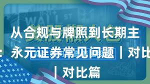 从合规与牌照到长期主义：永元证券常见问题｜对比篇
