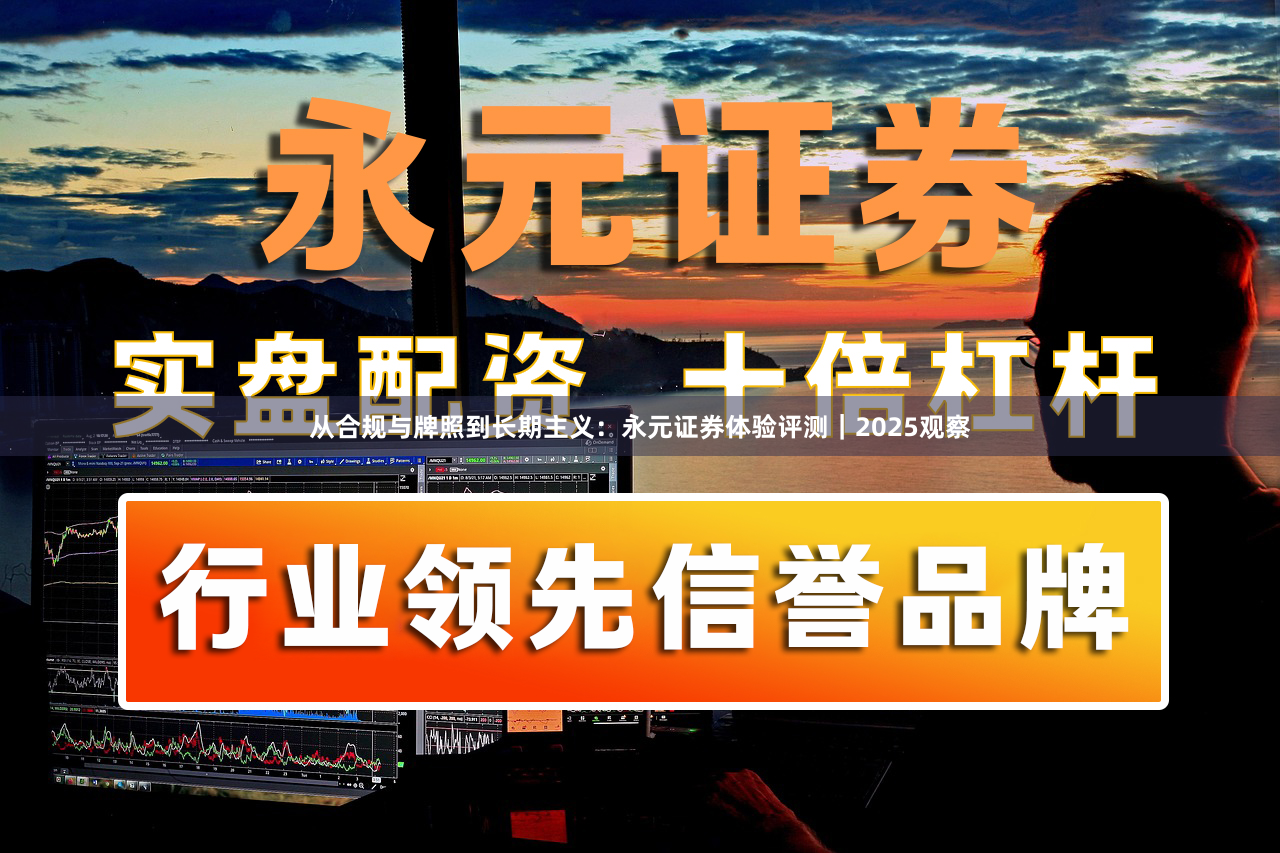 从合规与牌照到长期主义：永元证券体验评测｜2025观察