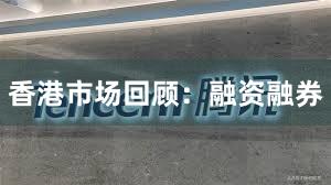 香港市场回顾：融资融券