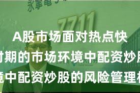 A股市场面对热点快速轮动时期的市场环境中配资炒股的风险管理机