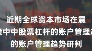 近期全球资本市场在震荡市环境中中股票杠杆的账户管理趋势研判