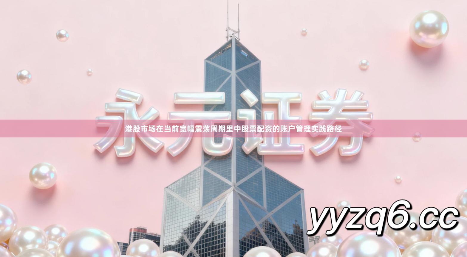 港股市场在当前宽幅震荡周期里中股票配资的账户管理实践路径