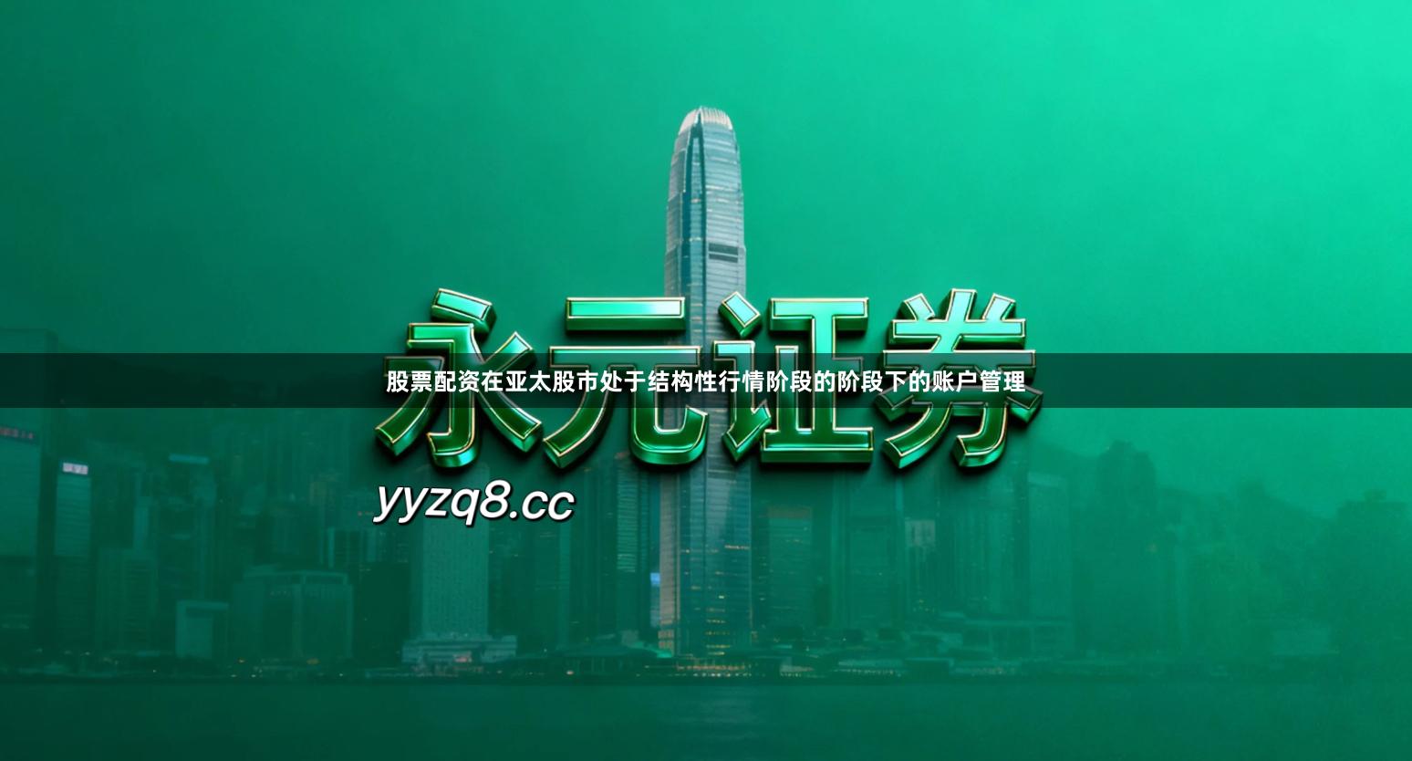 股票配资在亚太股市处于结构性行情阶段的阶段下的账户管理