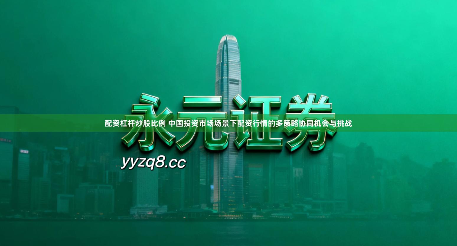 配资杠杆炒股比例 中国投资市场场景下配资行情的多策略协同机会与挑战