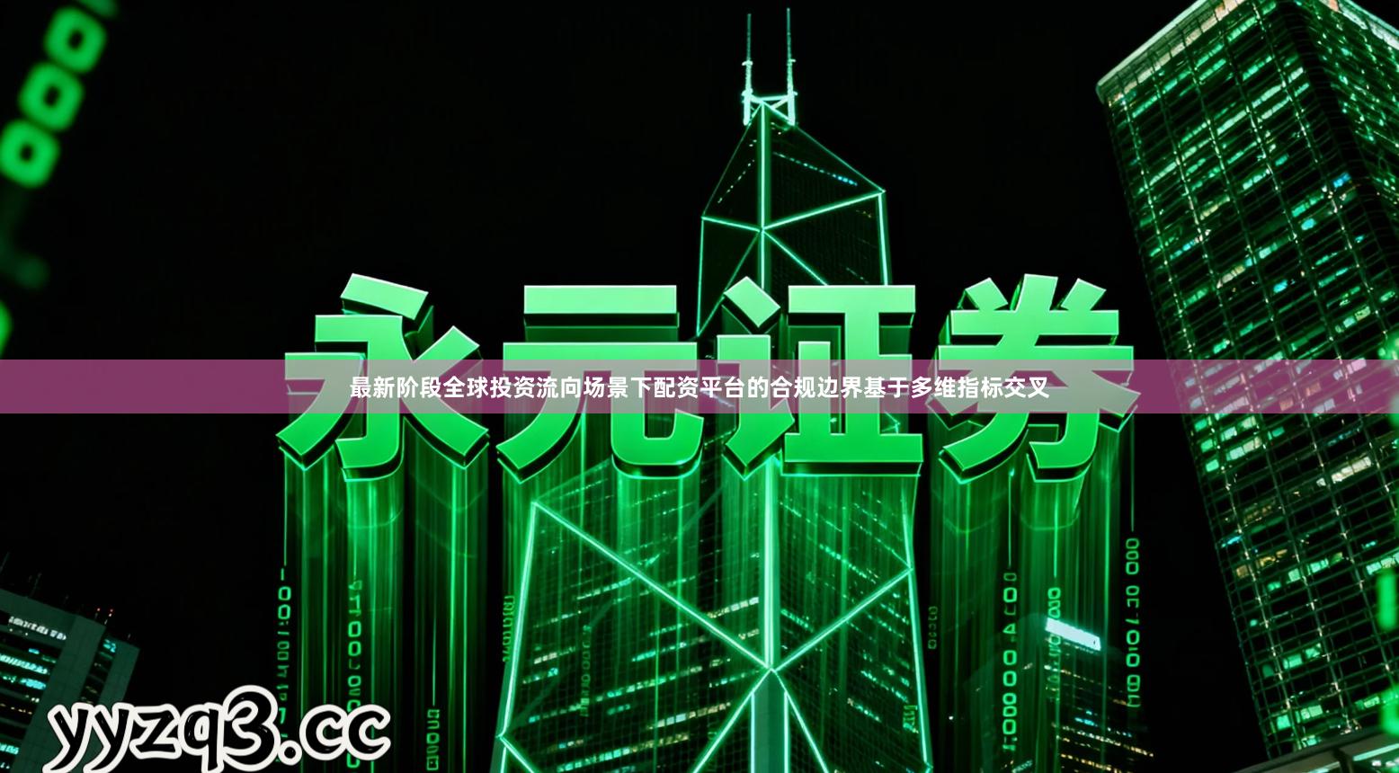 最新阶段全球投资流向场景下配资平台的合规边界基于多维指标交叉