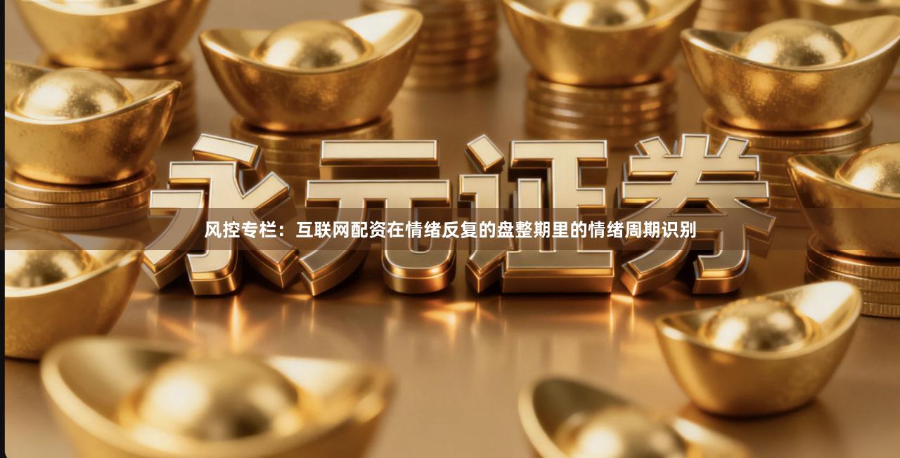 风控专栏：互联网配资在情绪反复的盘整期里的情绪周期识别