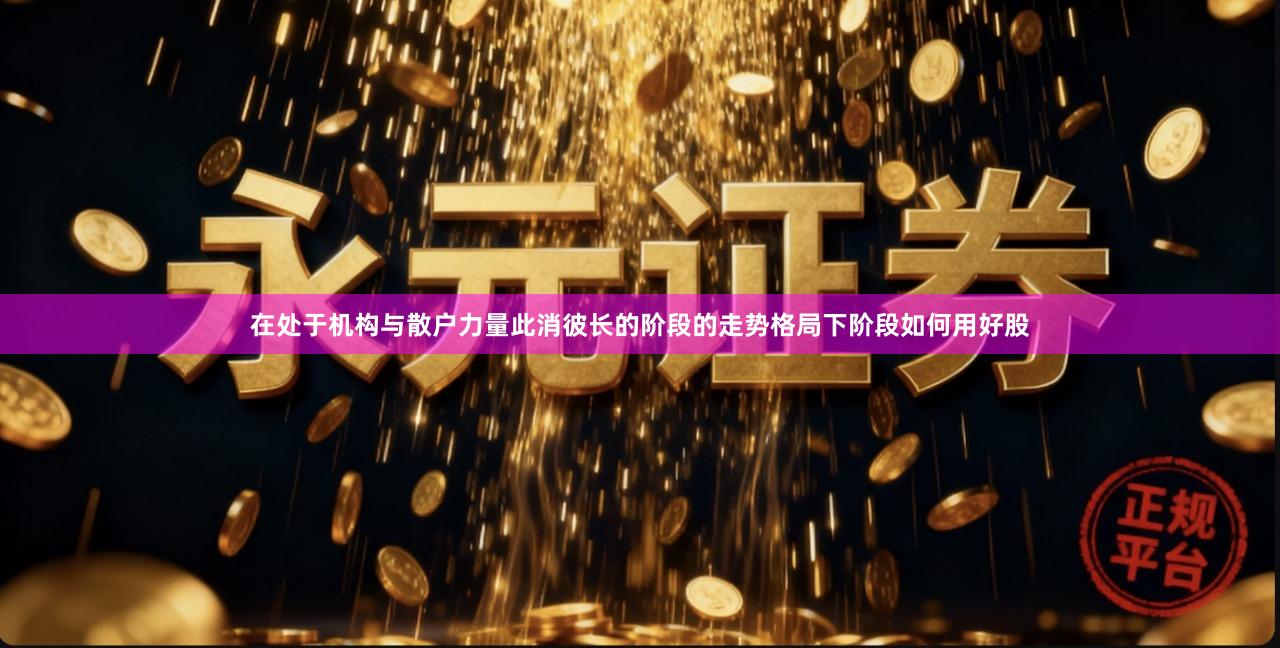 在处于机构与散户力量此消彼长的阶段的走势格局下阶段如何用好股