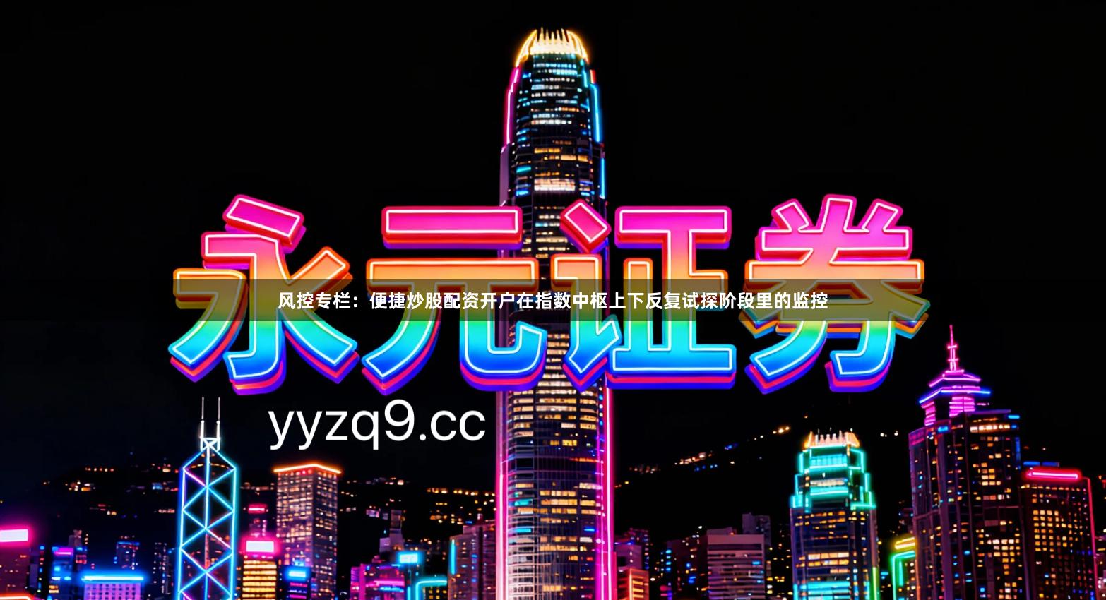 风控专栏：便捷炒股配资开户在指数中枢上下反复试探阶段里的监控